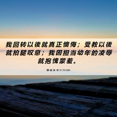 Picture 06 - 耶 利 米 书 31:19 CUVS - 我 回 转 以 後 就 真 正 懊 悔 ； 受 - Bible Verse Picture