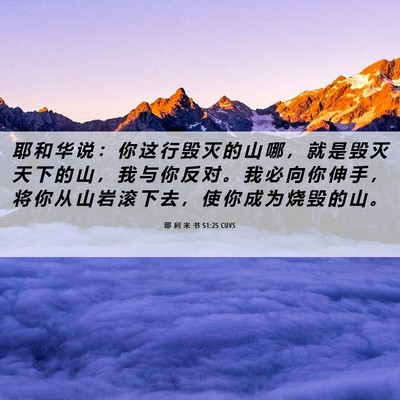 Picture 06 - 耶 利 米 书 51:25 CUVS - 耶 和 华 说 ： 你 这 行 毁 灭 的 山 - Bible Verse Picture