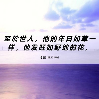 Picture 06 - 诗 篇 103:15 CUVS - 至 於 世 人 ， 他 的 年 日 如 草 一 - Bible Verse Picture