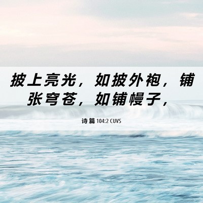 Picture 06 - 诗 篇 104:2 CUVS - 披 上 亮 光 ， 如 披 外 袍 ， 铺 张 - Bible Verse Picture