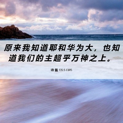 Picture 06 - 诗 篇 135:5 CUVS - 原 来 我 知 道 耶 和 华 为 大 ， 也 - Bible Verse Picture
