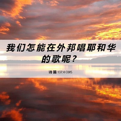 Picture 06 - 诗 篇 137:4 CUVS - 我 们 怎 能 在 外 邦 唱 耶 和 华 的 - Bible Verse Picture