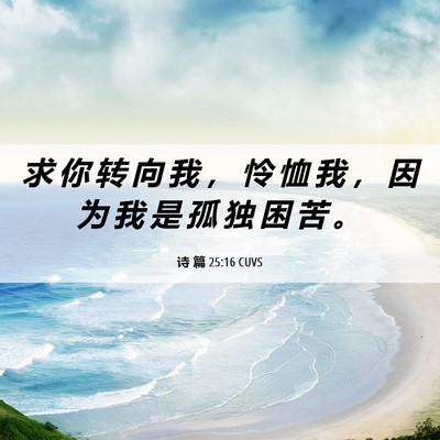 Picture 06 - 诗 篇 25:16 CUVS - 求 你 转 向 我 ， 怜 恤 我 ， 因 为 - Bible Verse Picture