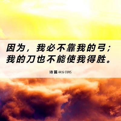 Picture 06 - 诗 篇 44:6 CUVS - 因 为 ， 我 必 不 靠 我 的 弓 ； 我 - Bible Verse Picture
