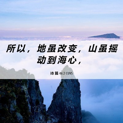 Picture 06 - 诗 篇 46:2 CUVS - 所 以 ， 地 虽 改 变 ， 山 虽 摇 动 - Bible Verse Picture
