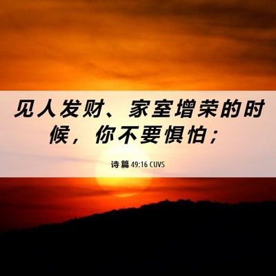 Picture 06 - 诗 篇 49:16 CUVS - 见 人 发 财 、 家 室 增 荣 的 时 候 - Bible Verse Picture
