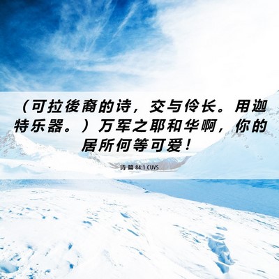 Picture 06 - 诗 篇 84:1 CUVS - （ 可 拉 後 裔 的 诗 ， 交 与 伶 长 - Bible Verse Picture