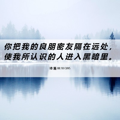 Picture 06 - 诗 篇 88:18 CUVS - 你 把 我 的 良 朋 密 友 隔 在 远 处 - Bible Verse Picture