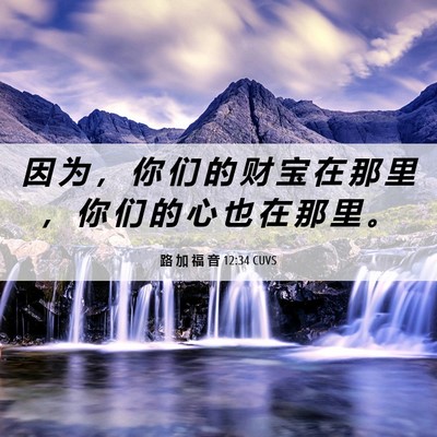 Picture 06 - 路 加 福 音 12:34 CUVS - 因 为 ， 你 们 的 财 宝 在 那 里 ， - Bible Verse Picture