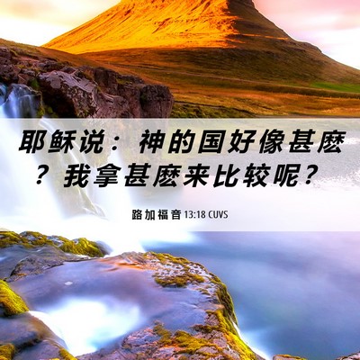 Picture 06 - 路 加 福 音 13:18 CUVS - 耶 稣 说 ： 神 的 国 好 像 甚 麽 ？ - Bible Verse Picture