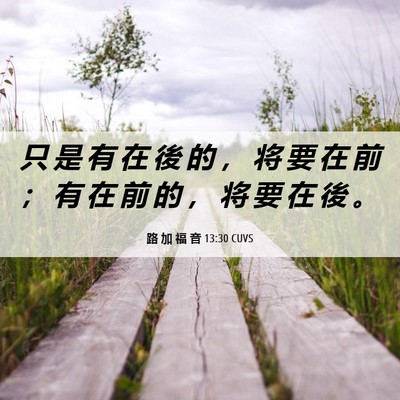 Picture 06 - 路 加 福 音 13:30 CUVS - 只 是 有 在 後 的 ， 将 要 在 前 ； - Bible Verse Picture