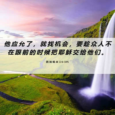 Picture 06 - 路 加 福 音 22:6 CUVS - 他 应 允 了 ， 就 找 机 会 ， 要 趁 - Bible Verse Picture