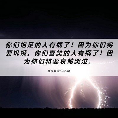 Picture 06 - 路 加 福 音 6:25 CUVS - 你 们 饱 足 的 人 有 祸 了 ！ 因 为 - Bible Verse Picture