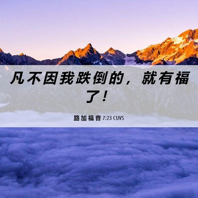 Picture 06 - 路 加 福 音 7:23 CUVS - 凡 不 因 我 跌 倒 的 ， 就 有 福 了 - Bible Verse Picture