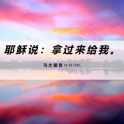 Picture 06 - 马 太 福 音 14:18 CUVS - 耶 稣 说 ： 拿 过 来 给 我 - Bible Verse Picture