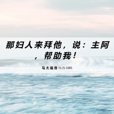 Picture 06 - 马 太 福 音 15:25 CUVS - 那 妇 人 来 拜 他 ， 说 ： 主 阿 ， - Bible Verse Picture