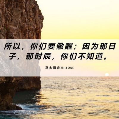 Picture 06 - 马 太 福 音 25:13 CUVS - 所 以 ， 你 们 要 儆 醒 ； 因 为 那 - Bible Verse Picture