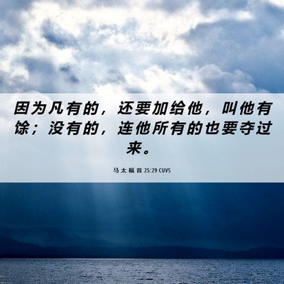 Picture 06 - 马 太 福 音 25:29 CUVS - 因 为 凡 有 的 ， 还 要 加 给 他 ， - Bible Verse Picture