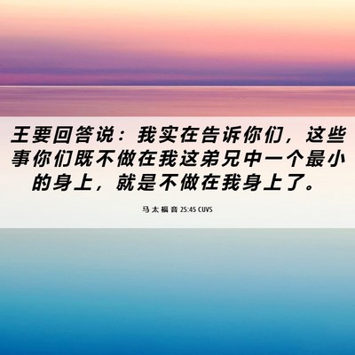 Picture 06 - 马 太 福 音 25:45 CUVS - 王 要 回 答 说 ： 我 实 在 告 诉 你 - Bible Verse Picture