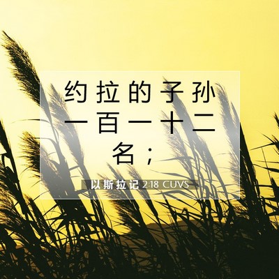 Picture 07 - 以 斯 拉 记 2:18 CUVS - 约 拉 的 子 孙 一 百 一 十 二 名 - Bible Verse Picture