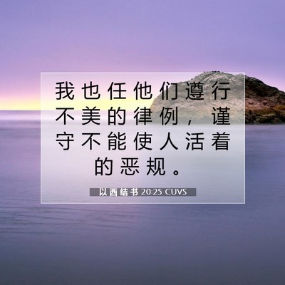 Picture 07 - 以 西 结 书 20:25 CUVS - 我 也 任 他 们 遵 行 不 美 的 律 例 - Bible Verse Picture