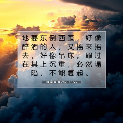 Picture 07 - 以 赛 亚 书 24:20 CUVS - 地 要 东 倒 西 歪 ， 好 像 醉 酒 的 - Bible Verse Picture