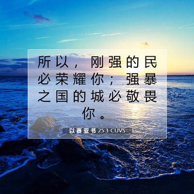 Picture 07 - 以 赛 亚 书 25:3 CUVS - 所 以 ， 刚 强 的 民 必 荣 耀 你 ； - Bible Verse Picture