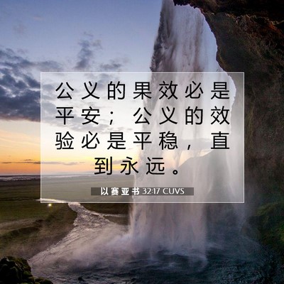 Picture 07 - 以 赛 亚 书 32:17 CUVS - 公 义 的 果 效 必 是 平 安 ； 公 义 - Bible Verse Picture