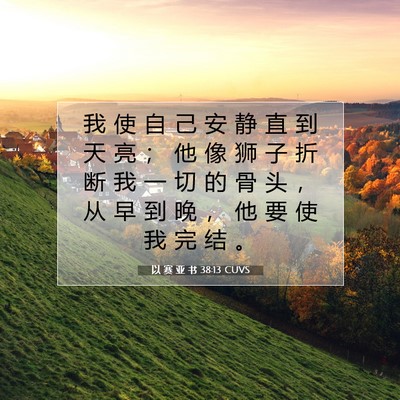 Picture 07 - 以 赛 亚 书 38:13 CUVS - 我 使 自 己 安 静 直 到 天 亮 ； 他 - Bible Verse Picture