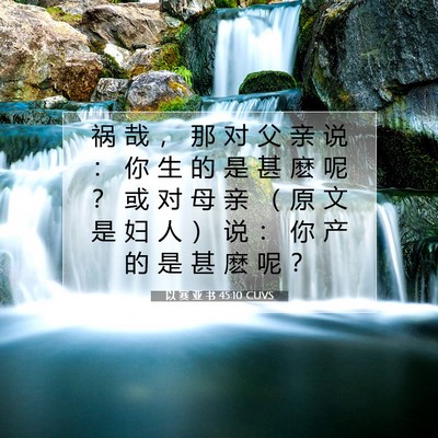 Picture 07 - 以 赛 亚 书 45:10 CUVS - 祸 哉 ， 那 对 父 亲 说 ： 你 生 的 - Bible Verse Picture
