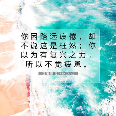 Picture 07 - 以 赛 亚 书 57:10 CUVS - 你 因 路 远 疲 倦 ， 却 不 说 这 是 - Bible Verse Picture