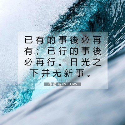Picture 07 - 传 道 书 1:9 CUVS - 已 有 的 事 後 必 再 有 ； 已 行 的 - Bible Verse Picture