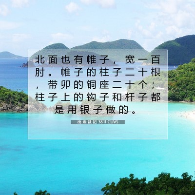 Picture 07 - 出 埃 及 记 38:11 CUVS - 北 面 也 有 帷 子 ， 宽 一 百 肘 。 - Bible Verse Picture