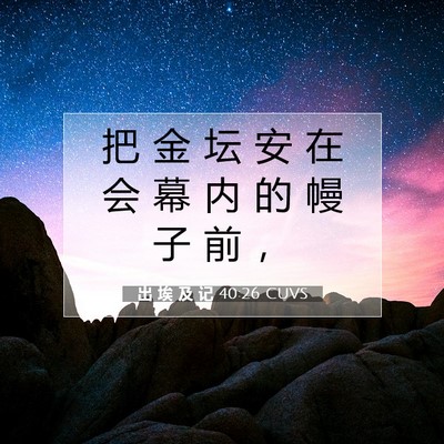 Picture 07 - 出 埃 及 记 40:26 CUVS - 把 金 坛 安 在 会 幕 内 的 幔 子 前 - Bible Verse Picture
