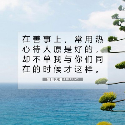 Picture 07 - 加 拉 太 书 4:18 CUVS - 在 善 事 上 ， 常 用 热 心 待 人 原 - Bible Verse Picture