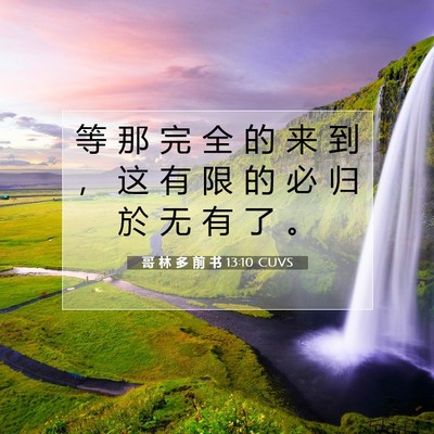 Picture 07 - 哥 林 多 前 书 13:10 CUVS - 等 那 完 全 的 来 到 ， 这 有 限 的 - Bible Verse Picture