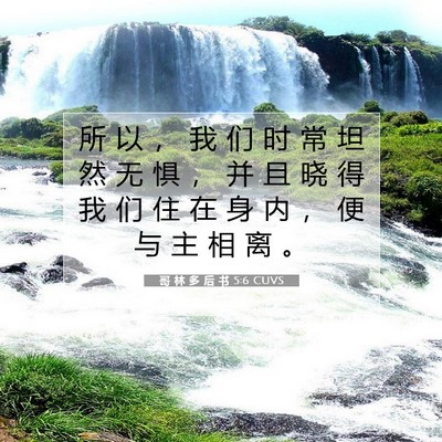 Picture 07 - 哥 林 多 后 书 5:6 CUVS - 所 以 ， 我 们 时 常 坦 然 无 惧 ， - Bible Verse Picture