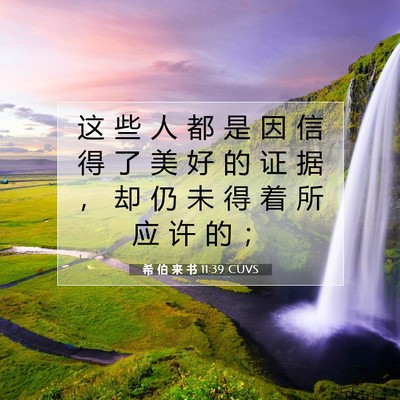 Picture 07 - 希 伯 来 书 11:39 CUVS - 这 些 人 都 是 因 信 得 了 美 好 的 - Bible Verse Picture