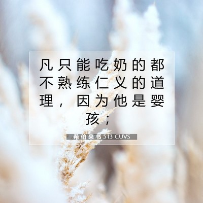 Picture 07 - 希 伯 来 书 5:13 CUVS - 凡 只 能 吃 奶 的 都 不 熟 练 仁 义 - Bible Verse Picture