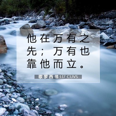 Picture 07 - 歌 罗 西 书 1:17 CUVS - 他 在 万 有 之 先 ； 万 有 也 靠 他 - Bible Verse Picture