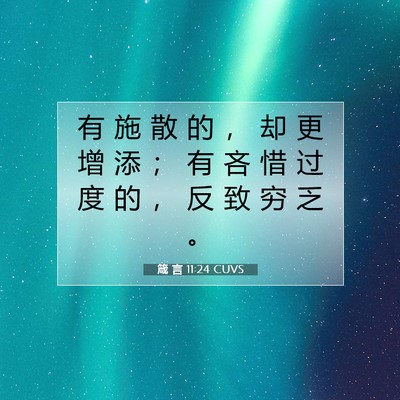 Picture 07 - 箴 言 11:24 CUVS - 有 施 散 的 ， 却 更 增 添 ； 有 吝 - Bible Verse Picture