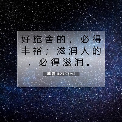 Picture 07 - 箴 言 11:25 CUVS - 好 施 舍 的 ， 必 得 丰 裕 ； 滋 润 - Bible Verse Picture