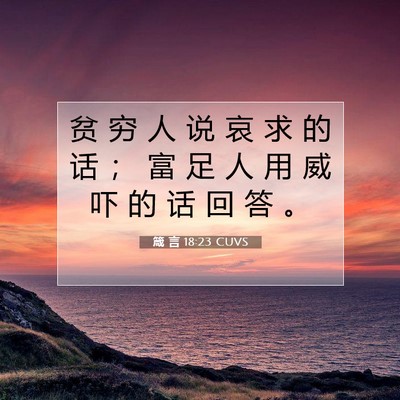 Picture 07 - 箴 言 18:23 CUVS - 贫 穷 人 说 哀 求 的 话 ； 富 足 人 - Bible Verse Picture