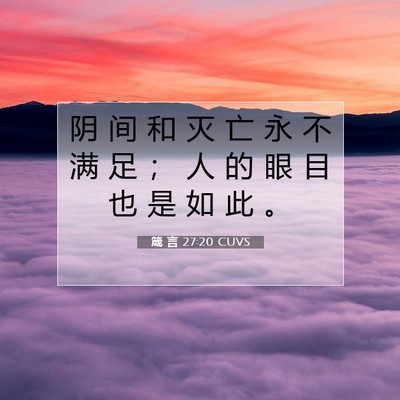 Picture 07 - 箴 言 27:20 CUVS - 阴 间 和 灭 亡 永 不 满 足 ； 人 的 - Bible Verse Picture