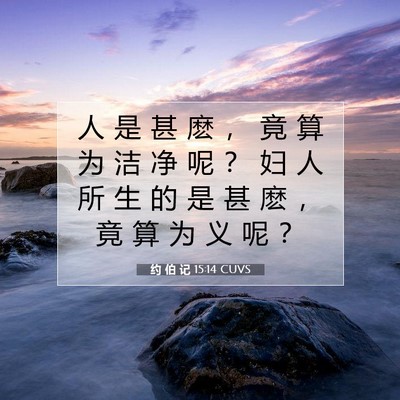 Picture 07 - 约 伯 记 15:14 CUVS - 人 是 甚 麽 ， 竟 算 为 洁 净 呢 ？ - Bible Verse Picture