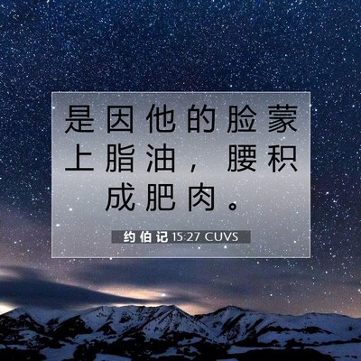 Picture 07 - 约 伯 记 15:27 CUVS - 是 因 他 的 脸 蒙 上 脂 油 ， 腰 积 - Bible Verse Picture