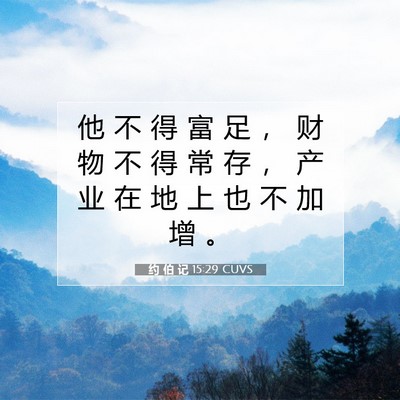 Picture 07 - 约 伯 记 15:29 CUVS - 他 不 得 富 足 ， 财 物 不 得 常 存 - Bible Verse Picture