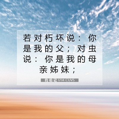 Picture 07 - 约 伯 记 17:14 CUVS - 若 对 朽 坏 说 ： 你 是 我 的 父 ； - Bible Verse Picture