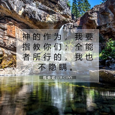 Picture 07 - 约 伯 记 27:11 CUVS - 神 的 作 为 ， 我 要 指 教 你 们 ； - Bible Verse Picture