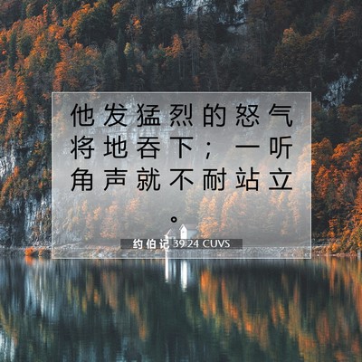 Picture 07 - 约 伯 记 39:24 CUVS - 他 发 猛 烈 的 怒 气 将 地 吞 下 ； - Bible Verse Picture